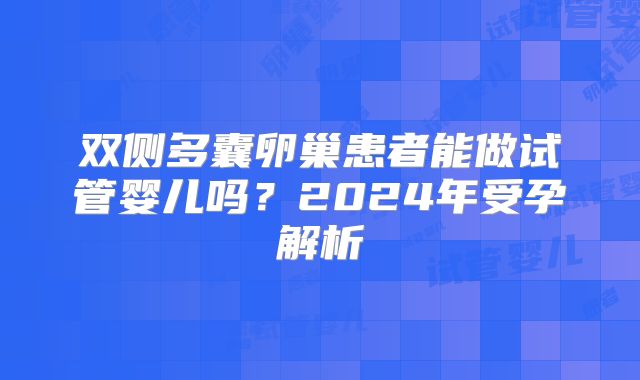 双侧多囊卵巢患者能做试管婴儿吗？2024年受孕解析