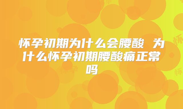 怀孕初期为什么会腰酸 为什么怀孕初期腰酸痛正常吗