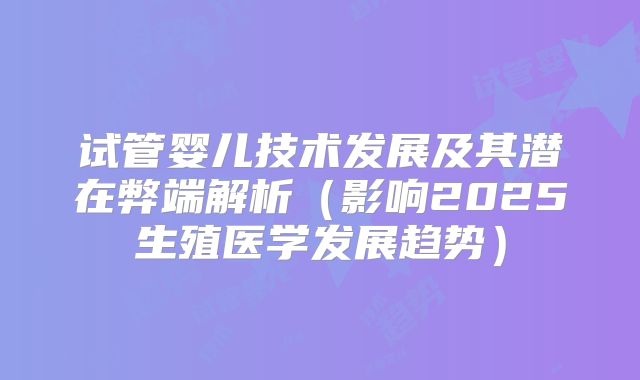 试管婴儿技术发展及其潜在弊端解析（影响2025生殖医学发展趋势）