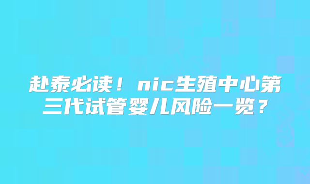 赴泰必读!nic生殖中心第三代试管婴儿风险一览?