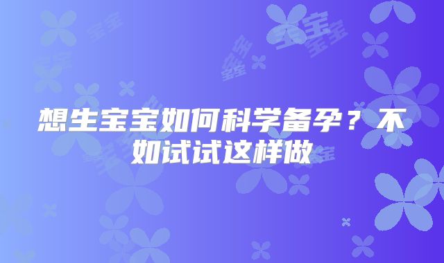 想生宝宝如何科学备孕？不如试试这样做