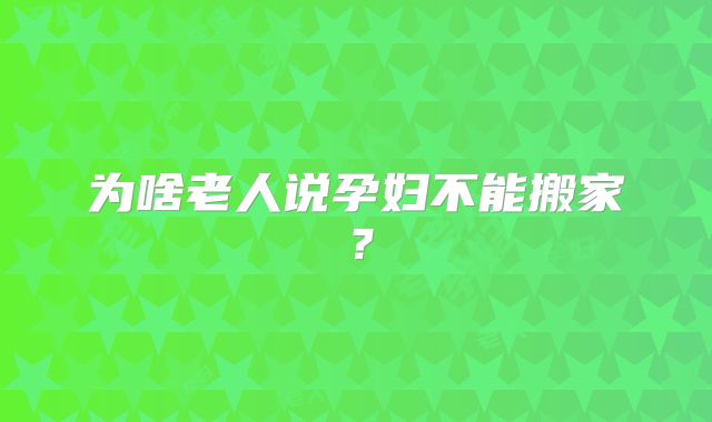 为啥老人说孕妇不能搬家？