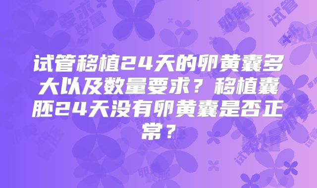试管移植24天的卵黄囊多大以及数量要求？移植囊胚24天没有卵黄囊是否正常？