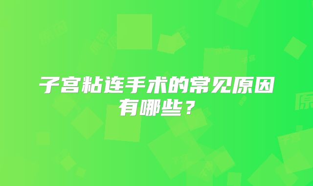 子宫粘连手术的常见原因有哪些？