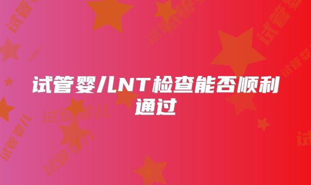 试管婴儿NT检查能否顺利通过