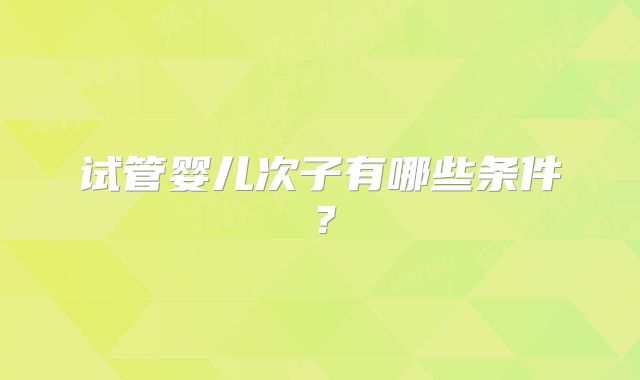 试管婴儿次子有哪些条件？
