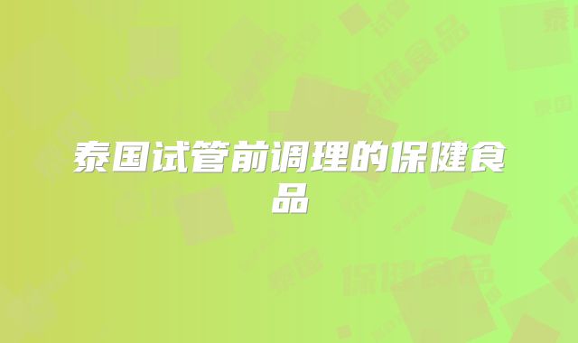 泰国试管前调理的保健食品