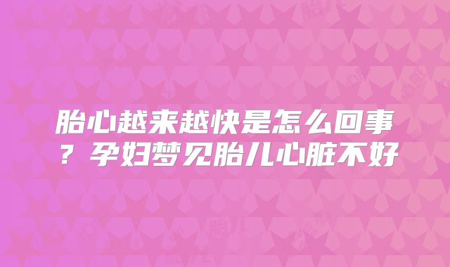 胎心越来越快是怎么回事？孕妇梦见胎儿心脏不好