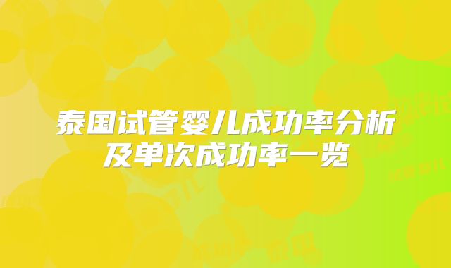 泰国试管婴儿成功率分析及单次成功率一览