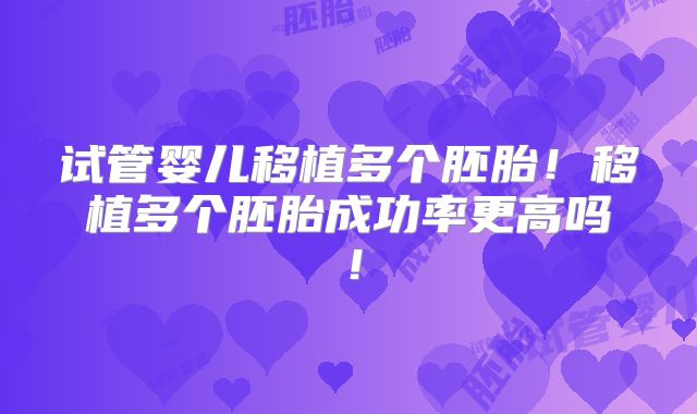 试管婴儿移植多个胚胎！移植多个胚胎成功率更高吗！