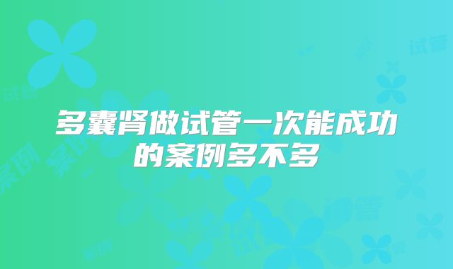 多囊肾做试管一次能成功的案例多不多