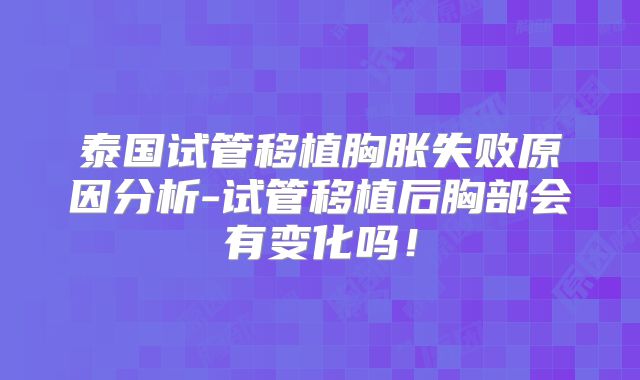 泰国试管移植胸胀失败原因分析-试管移植后胸部会有变化吗！