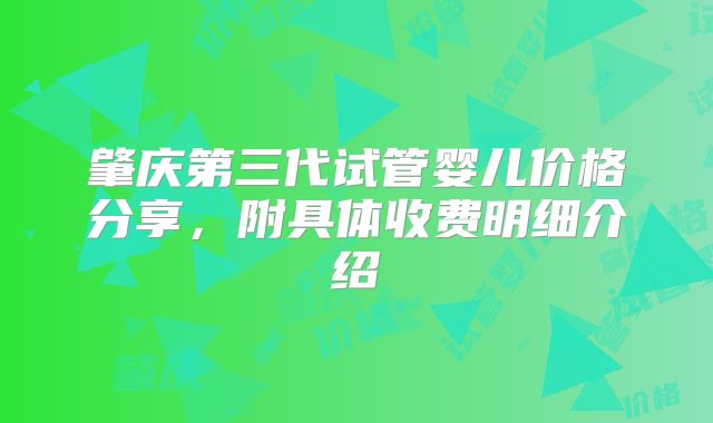 肇庆第三代试管婴儿价格分享，附具体收费明细介绍