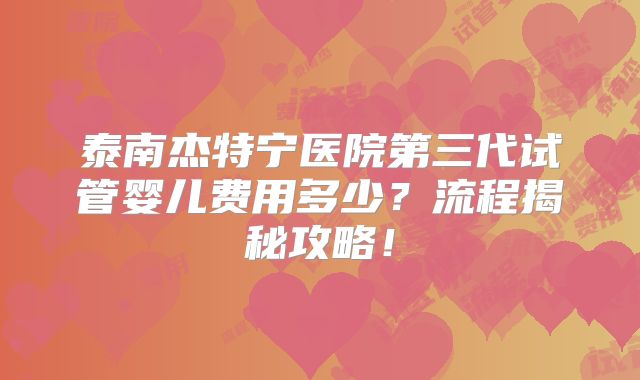 泰南杰特宁医院第三代试管婴儿费用多少？流程揭秘攻略！