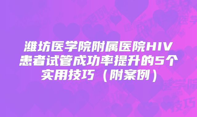 潍坊医学院附属医院HIV患者试管成功率提升的5个实用技巧（附案例）