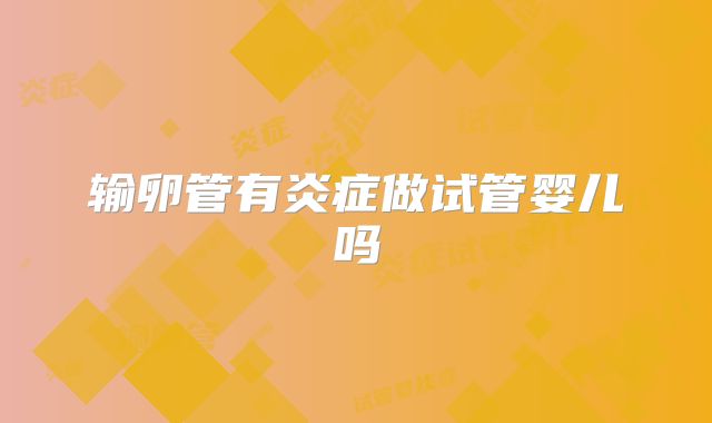 输卵管有炎症做试管婴儿吗