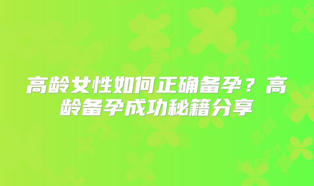 高龄女性如何正确备孕?高龄备孕成功秘籍分享