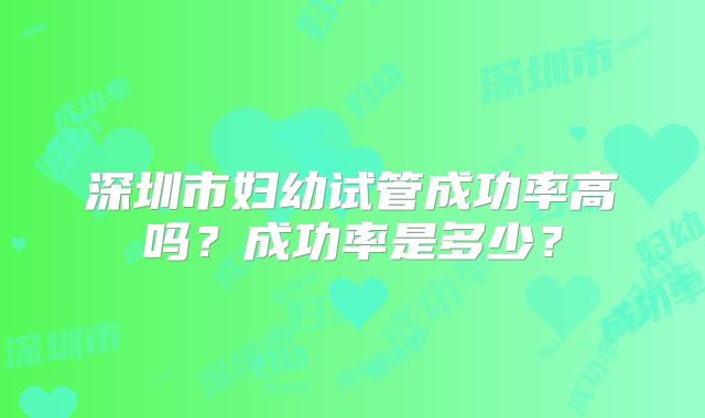 深圳市妇幼试管成功率高吗？成功率是多少？