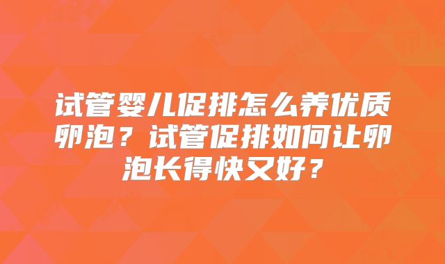 试管婴儿促排怎么养优质卵泡？试管促排如何让卵泡长得快又好？