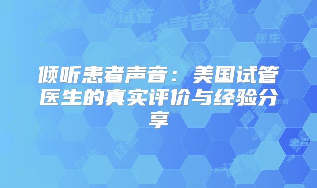 倾听患者声音:美国试管医生的真实评价与经验分享