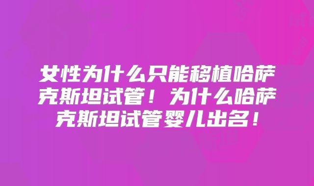 女性为什么只能移植哈萨克斯坦试管!为什么哈萨克斯坦试管婴儿出名!