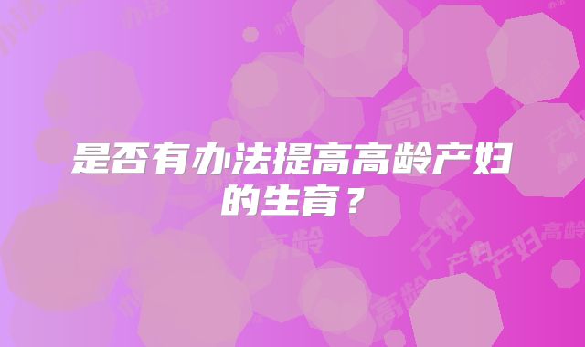 是否有办法提高高龄产妇的生育？