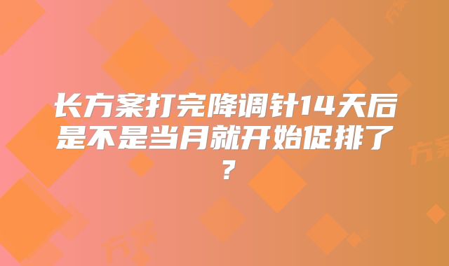 长方案打完降调针14天后是不是当月就开始促排了？
