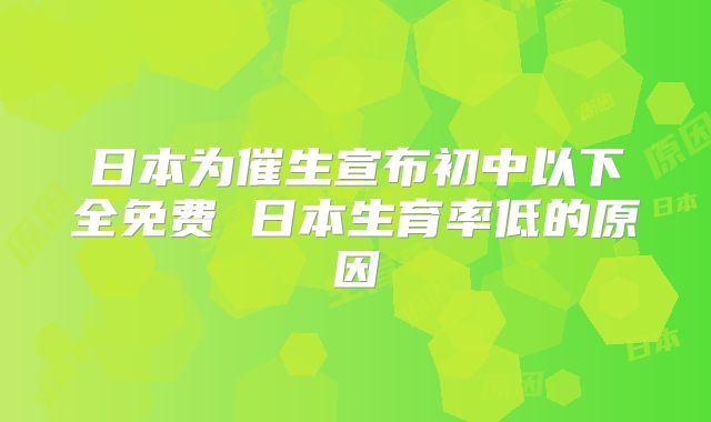 日本为催生宣布初中以下全免费 日本生育率低的原因