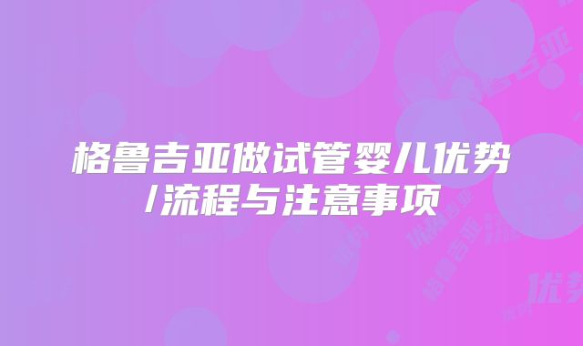 格鲁吉亚做试管婴儿优势/流程与注意事项