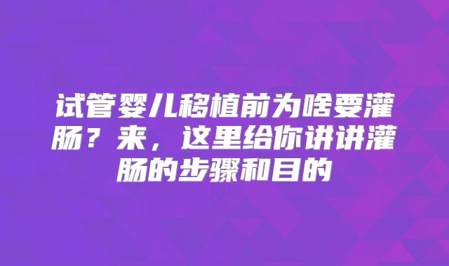 试管婴儿移植前为啥要灌肠？来，这里给你讲讲灌肠的步骤和目的