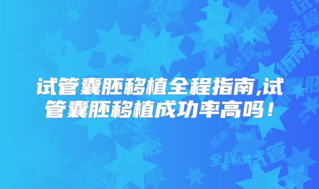 试管囊胚移植全程指南,试管囊胚移植成功率高吗！