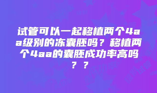 试管可以一起移植两个4aa级别的冻囊胚吗?移植两个4aa的囊胚成功率高吗??