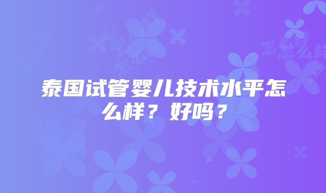 泰国试管婴儿技术水平怎么样？好吗？