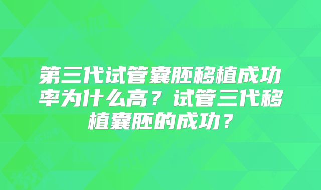 第三代试管囊胚移植成功率为什么高？试管三代移植囊胚的成功？