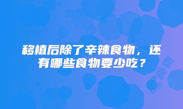 移植后除了辛辣食物,还有哪些食物要少吃?