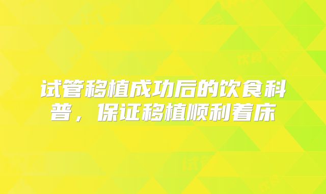 试管移植成功后的饮食科普,保证移植顺利着床