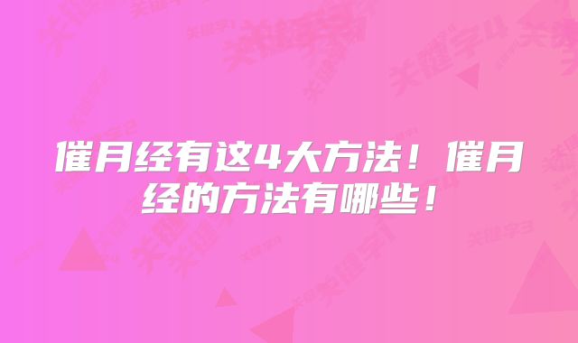 催月经有这4大方法！催月经的方法有哪些！