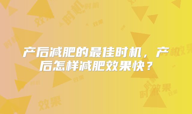 产后减肥的最佳时机，产后怎样减肥效果快？