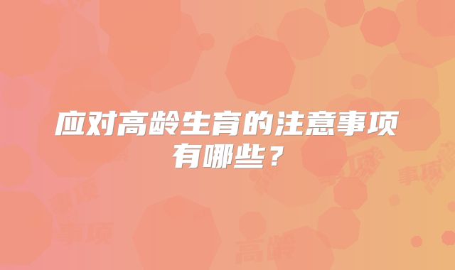 应对高龄生育的注意事项有哪些？