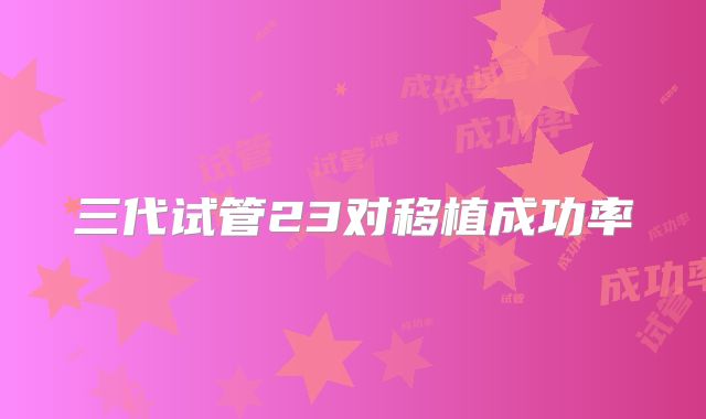 三代试管23对移植成功率