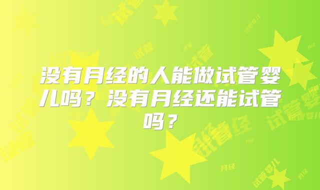 没有月经的人能做试管婴儿吗？没有月经还能试管吗？