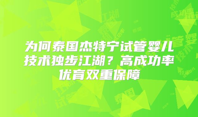 为何泰国杰特宁试管婴儿技术独步江湖？高成功率优育双重保障