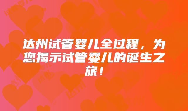 达州试管婴儿全过程，为您揭示试管婴儿的诞生之旅！