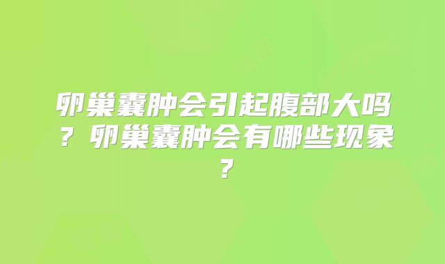 卵巢囊肿会引起腹部大吗?卵巢囊肿会有哪些现象?
