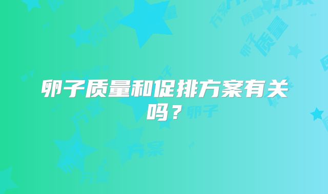 卵子质量和促排方案有关吗?