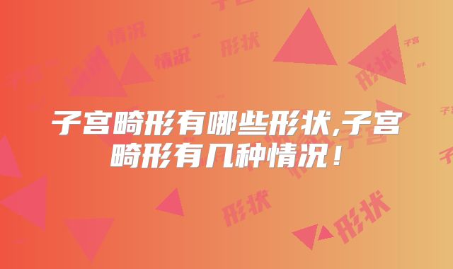 子宫畸形有哪些形状,子宫畸形有几种情况！
