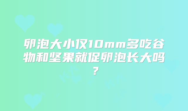 卵泡大小仅10mm多吃谷物和坚果就促卵泡长大吗？