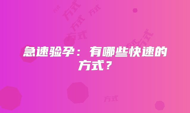 急速验孕：有哪些快速的方式？
