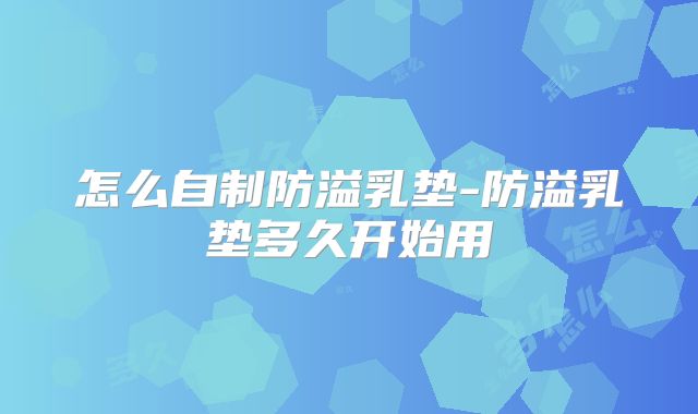 怎么自制防溢乳垫-防溢乳垫多久开始用