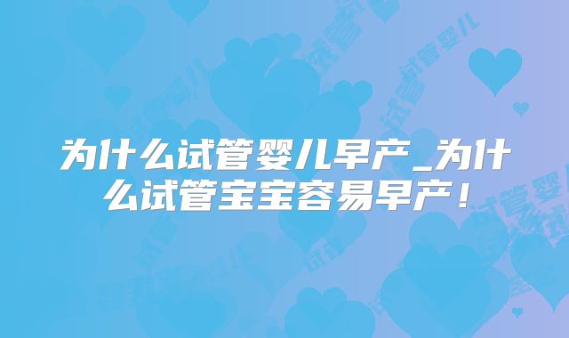 为什么试管婴儿早产_为什么试管宝宝容易早产!